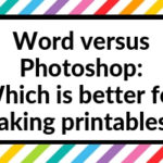 Microsoft Word versus Photoshop: Which is Better for Making Printables?